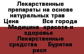 Лекарственные препараты на основе натуральных трав. › Цена ­ 3 600 - Все города Медицина, красота и здоровье » Лекарственные средства   . Бурятия респ.